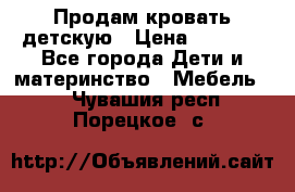 Продам кровать детскую › Цена ­ 2 000 - Все города Дети и материнство » Мебель   . Чувашия респ.,Порецкое. с.